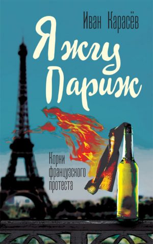 Обложка: Я жгу Париж. Корни французского протеста